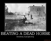 Click image for larger version

Name:	beating-a-dead-horse-horse-demotivational-poster-1267844749.jpg
Views:	159
Size:	55.2 KB
ID:	53931